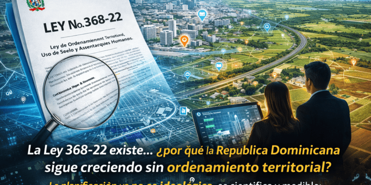 La Ley 368-22 existe… ¿por qué la República Dominicana sigue creciendo sin ordenamiento territorial?