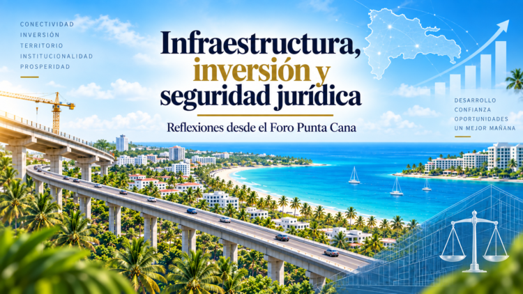 Infraestructura, inversión y seguridad jurídica: algunas reflexiones desde el Foro Punta Cana
